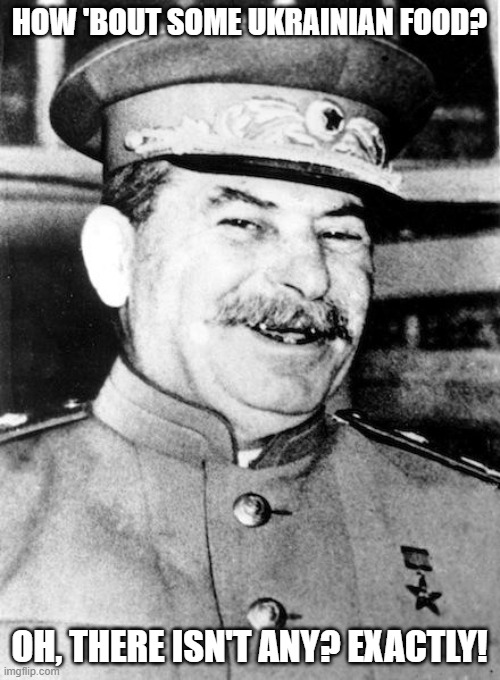 Stalin smile | HOW 'BOUT SOME UKRAINIAN FOOD? OH, THERE ISN'T ANY? EXACTLY! | image tagged in stalin smile | made w/ Imgflip meme maker