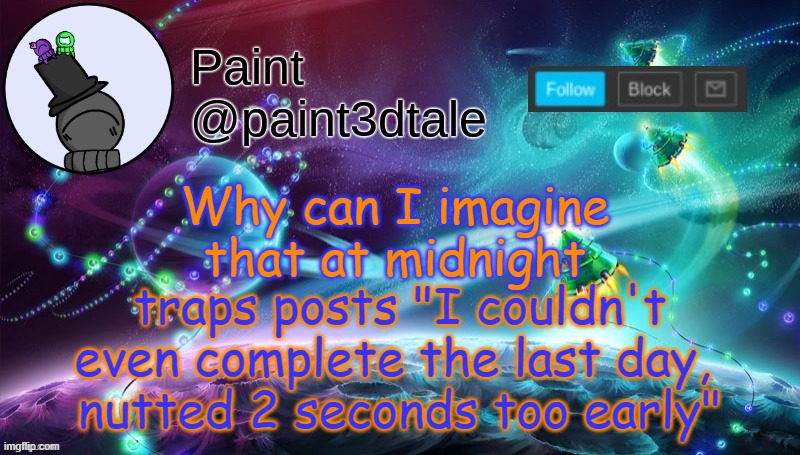 t i m i n g | Why can I imagine that at midnight; traps posts "I couldn't even complete the last day, 
nutted 2 seconds too early" | image tagged in paint festive announcement | made w/ Imgflip meme maker