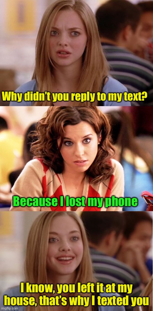 No excuses |  Why didn’t you reply to my text? Because I lost my phone; I know, you left it at my house, that’s why I texted you | image tagged in blonde pun,texting,dumb blonde | made w/ Imgflip meme maker