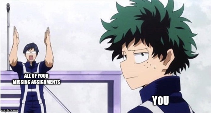 relatable |  ALL OF YOUR MISSING ASSIGNMENTS; YOU | image tagged in deku ignoring iida | made w/ Imgflip meme maker