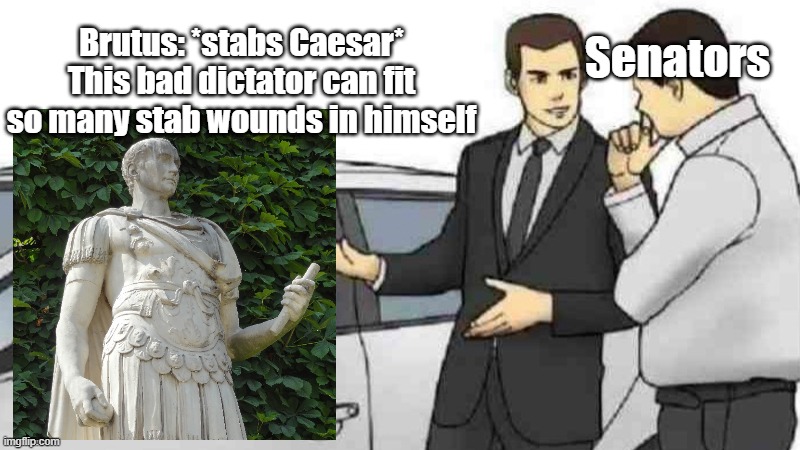 Caesar can fit so many knives in himself! | Brutus: *stabs Caesar*
This bad dictator can fit so many stab wounds in himself; Senators | image tagged in memes,car salesman slaps roof of car,julius caesar,stab,senators | made w/ Imgflip meme maker