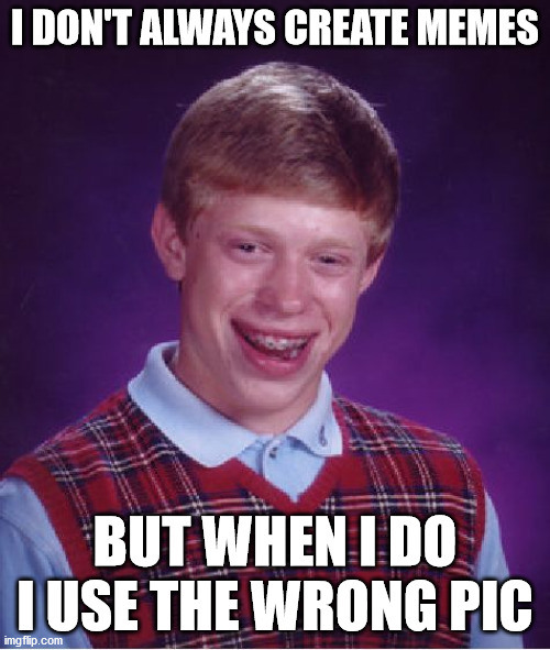 The most unluckiest man | I DON'T ALWAYS CREATE MEMES; BUT WHEN I DO I USE THE WRONG PIC | image tagged in memes,bad luck brian,the most interesting man in the world,wrong template | made w/ Imgflip meme maker