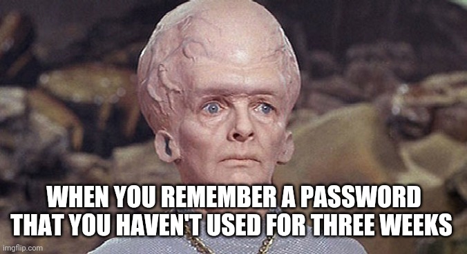 star trek exploding head | WHEN YOU REMEMBER A PASSWORD THAT YOU HAVEN'T USED FOR THREE WEEKS | image tagged in star trek exploding head | made w/ Imgflip meme maker
