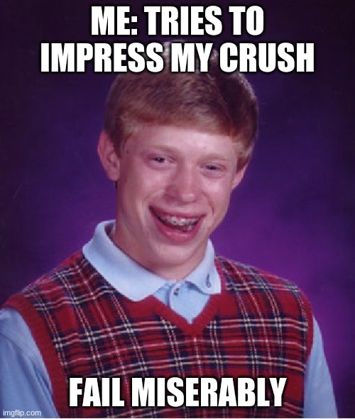 Bad Luck Brian Meme | ME: TRIES TO IMPRESS MY CRUSH; FAIL MISERABLY | image tagged in memes,bad luck brian | made w/ Imgflip meme maker