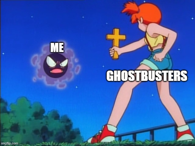 stay away you demon im a ghostbuster | GHOSTBUSTERS; ME | image tagged in pokemon misty | made w/ Imgflip meme maker