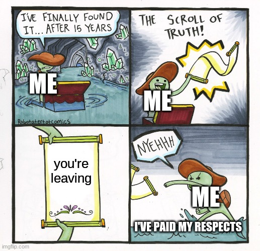 The Scroll Of Truth Meme | ME; ME; you're leaving; ME; I'VE PAID MY RESPECTS | image tagged in memes,the scroll of truth | made w/ Imgflip meme maker