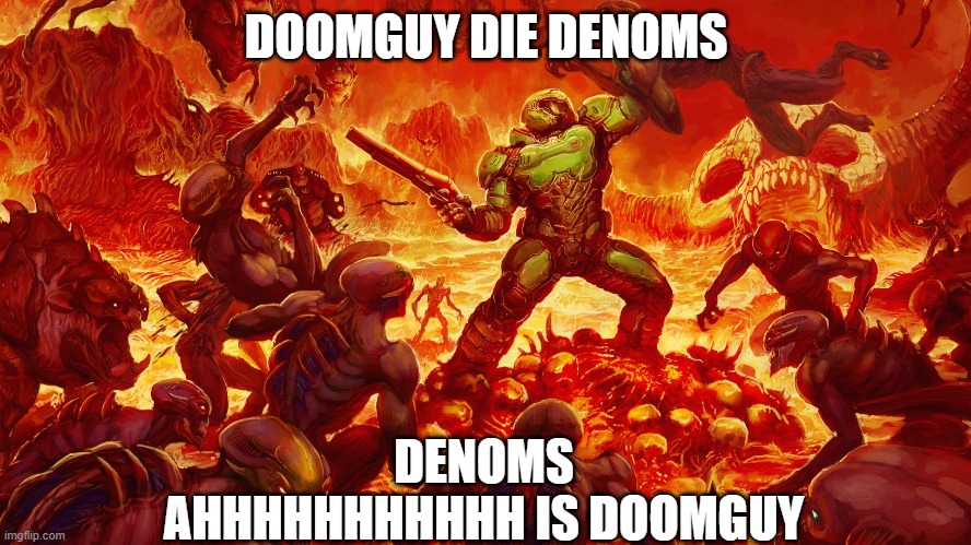 Doomguy | DOOMGUY DIE DENOMS; DENOMS AHHHHHHHHHHH IS DOOMGUY | image tagged in doomguy | made w/ Imgflip meme maker