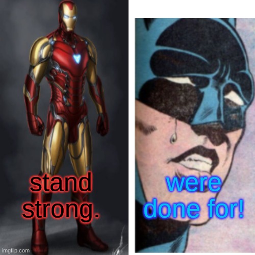 stand strong. were done for! | made w/ Imgflip meme maker