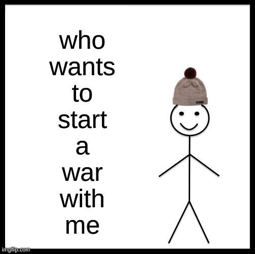 for legal reasons this is not a joke | who
wants
to
start
a
war
with
me | image tagged in memes,be like bill | made w/ Imgflip meme maker