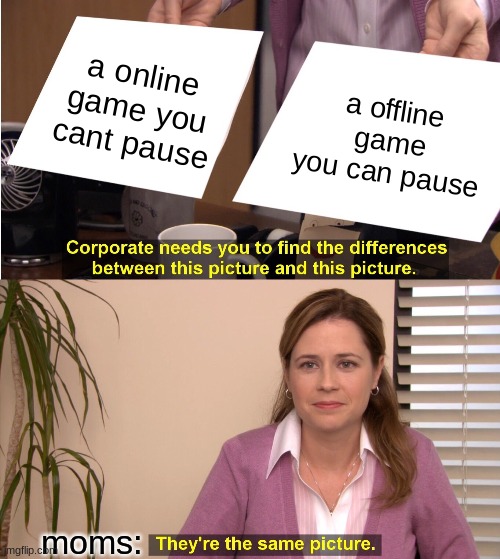 They're The Same Picture Meme | a online game you cant pause; a offline game you can pause; moms: | image tagged in memes,they're the same picture | made w/ Imgflip meme maker