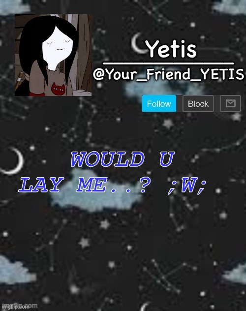 yeaaaa | WOULD U LAY ME..? ;W; | made w/ Imgflip meme maker