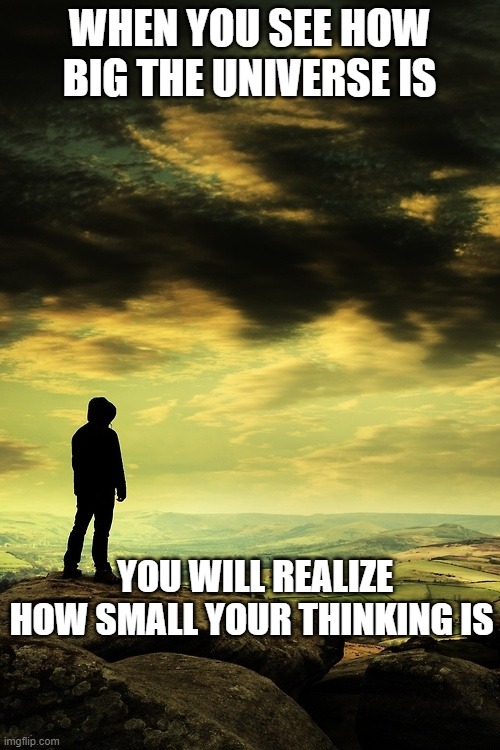 Universe vs Our EGO | WHEN YOU SEE HOW BIG THE UNIVERSE IS; YOU WILL REALIZE HOW SMALL YOUR THINKING IS | image tagged in deep thoughts | made w/ Imgflip meme maker