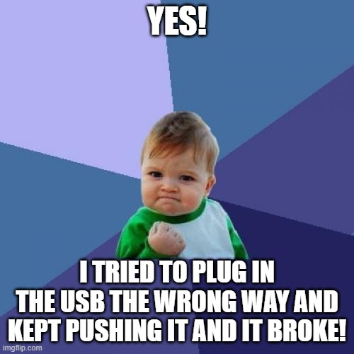 Plugging in the USB right on the first try is for noobs! | YES! I TRIED TO PLUG IN THE USB THE WRONG WAY AND KEPT PUSHING IT AND IT BROKE! | image tagged in memes,success kid,usb,broke | made w/ Imgflip meme maker