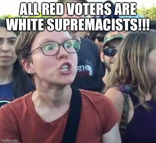 Trigger a Leftist | ALL RED VOTERS ARE WHITE SUPREMACISTS!!! | image tagged in trigger a leftist | made w/ Imgflip meme maker