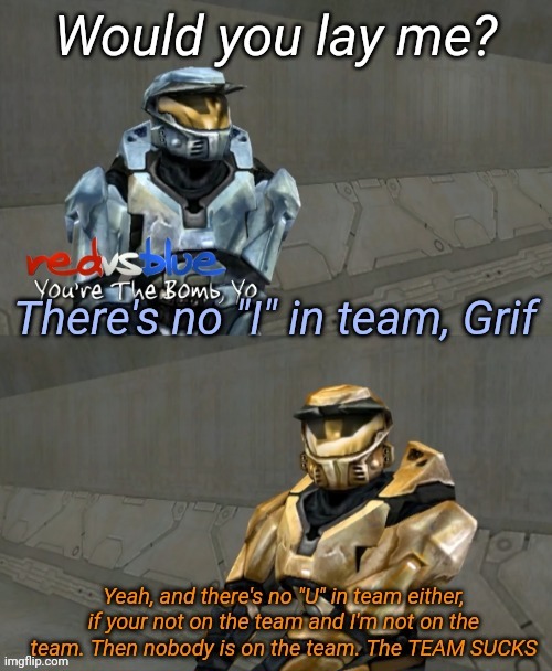 There's no I in team Grif | Would you lay me? | image tagged in there's no i in team grif | made w/ Imgflip meme maker