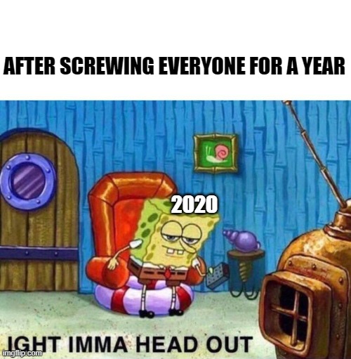2020 after screwing everyone | AFTER SCREWING EVERYONE FOR A YEAR; 2020 | image tagged in spongebob heading out | made w/ Imgflip meme maker