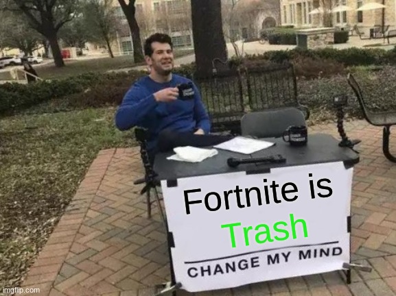 Fortnite gets oofed | Fortnite is; Trash | image tagged in memes,change my mind | made w/ Imgflip meme maker