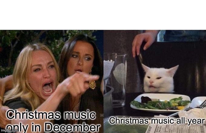 Christmas music | Christmas music only in December; Christmas music all year | image tagged in memes,woman yelling at cat | made w/ Imgflip meme maker