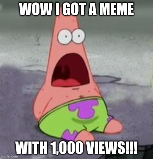 Suprised Patrick | WOW I GOT A MEME; WITH 1,000 VIEWS!!! | image tagged in suprised patrick | made w/ Imgflip meme maker