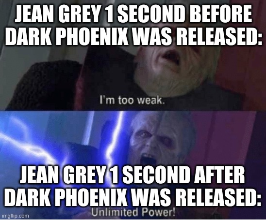was watching Marvel 616 on Disney+, thought of this as soon as I watched episode 2. | JEAN GREY 1 SECOND BEFORE DARK PHOENIX WAS RELEASED:; JEAN GREY 1 SECOND AFTER DARK PHOENIX WAS RELEASED: | image tagged in too weak unlimited power | made w/ Imgflip meme maker
