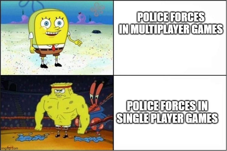 Police NPCs in a nutshell | POLICE FORCES IN MULTIPLAYER GAMES; POLICE FORCES IN SINGLE PLAYER GAMES | image tagged in weak vs strong spongebob,gaming,online gaming,one player games | made w/ Imgflip meme maker