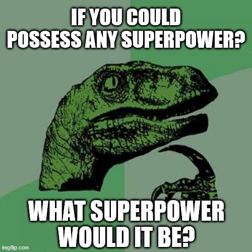 I love hearing people's thoughts! Please comment your opinion! | IF YOU COULD POSSESS ANY SUPERPOWER? WHAT SUPERPOWER WOULD IT BE? | image tagged in memes,philosoraptor | made w/ Imgflip meme maker