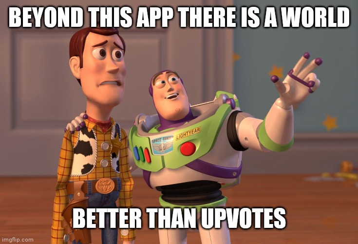 X, X Everywhere | BEYOND THIS APP THERE IS A WORLD; BETTER THAN UPVOTES | image tagged in memes,x x everywhere,upvotes,buzz and woody | made w/ Imgflip meme maker