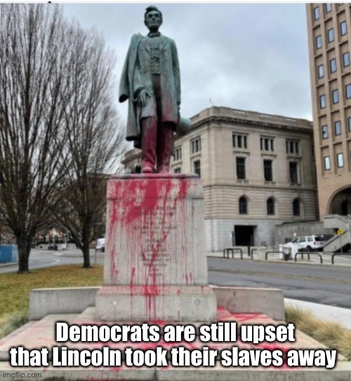 That’s a long time to still hold a grudge. | Democrats are still upset that Lincoln took their slaves away | image tagged in political meme,liberal logic,democrats,derp,protesters | made w/ Imgflip meme maker