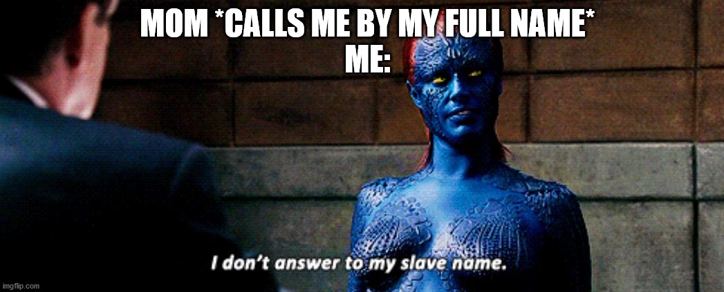 Even though she's a villain, Mystique is my favorite | MOM *CALLS ME BY MY FULL NAME*
ME: | image tagged in marvel,memes,funny | made w/ Imgflip meme maker