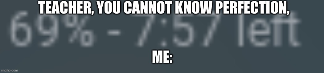 I don't know what it means, it just seems to be a good number | TEACHER, YOU CANNOT KNOW PERFECTION, ME: | image tagged in 69,perfection | made w/ Imgflip meme maker