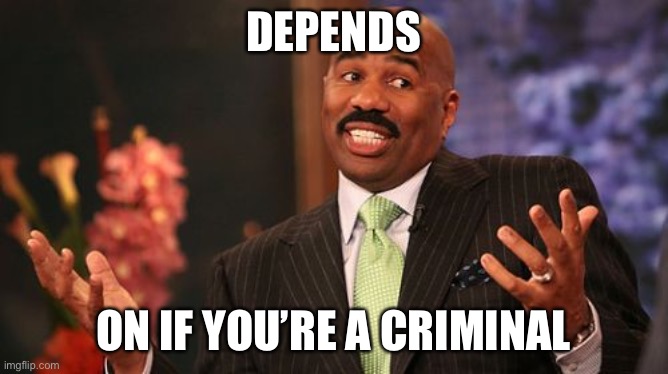 DEPENDS ON IF YOU’RE A CRIMINAL | image tagged in memes,steve harvey | made w/ Imgflip meme maker