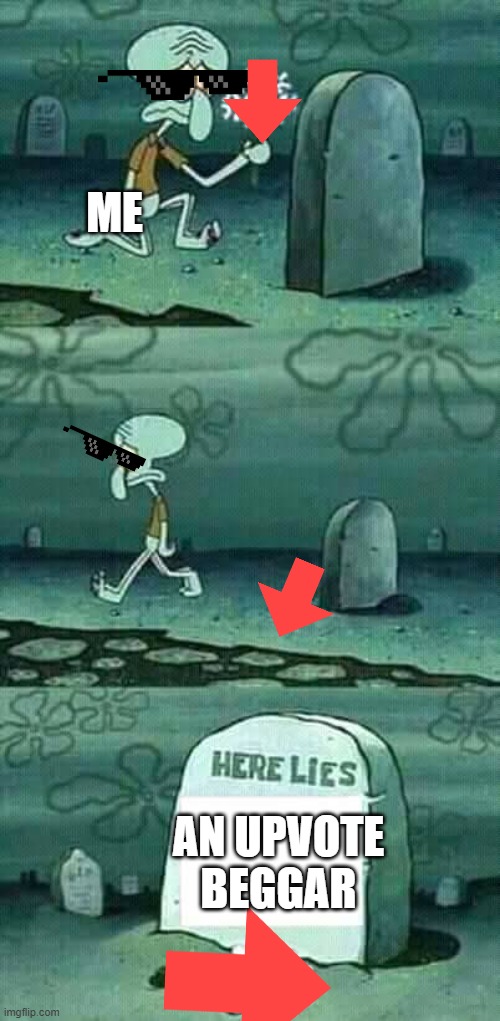 Here's a downvote, upvote beggar! | ME; AN UPVOTE BEGGAR | image tagged in here lies squidward meme | made w/ Imgflip meme maker