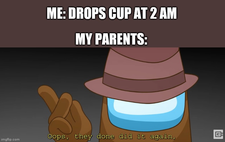 When you sneak at early mornin' | ME: DROPS CUP AT 2 AM; MY PARENTS: | image tagged in oops they done did it again | made w/ Imgflip meme maker