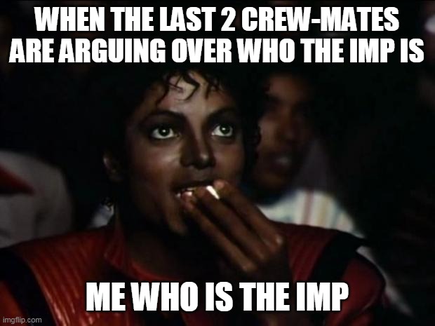 Michael Jackson Popcorn | WHEN THE LAST 2 CREW-MATES ARE ARGUING OVER WHO THE IMP IS; ME WHO IS THE IMP | image tagged in memes,michael jackson popcorn | made w/ Imgflip meme maker