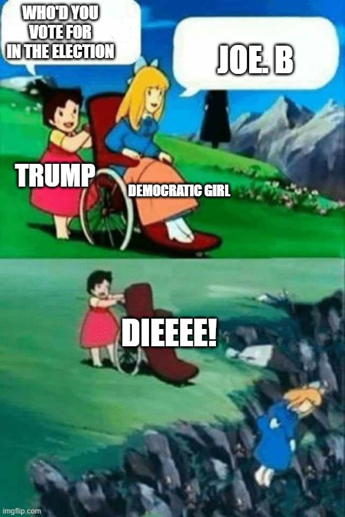 donald | WHO'D YOU VOTE FOR IN THE ELECTION; JOE. B; TRUMP; DEMOCRATIC GIRL; DIEEEE! | image tagged in wheelchair chicks,fun | made w/ Imgflip meme maker