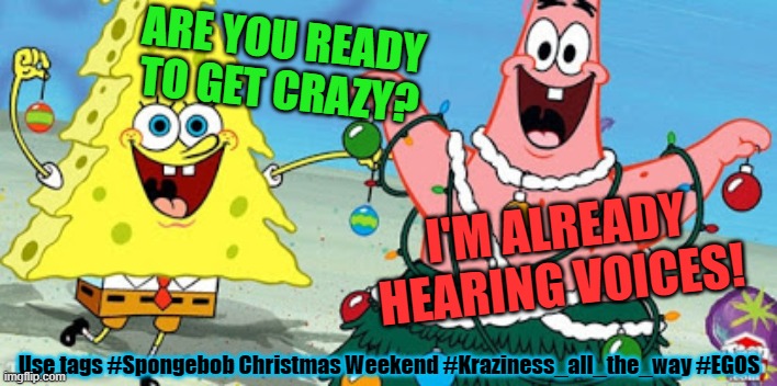 Classic quote for Spongebob Christmas Weekend Dec. 11-13 a Kraziness_all_the_way and EGOS event | ARE YOU READY TO GET CRAZY? I'M ALREADY HEARING VOICES! Use tags #Spongebob Christmas Weekend #Kraziness_all_the_way #EGOS | image tagged in memes,spongebob,spongebob christmas weekend,kraziness_all_the_way,egos,announcement | made w/ Imgflip meme maker