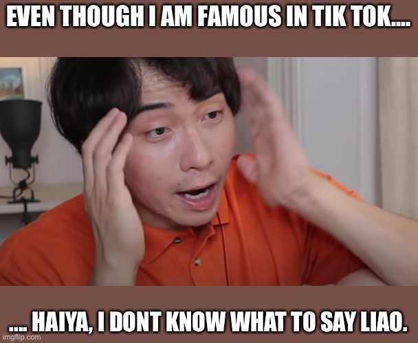 Uncle Roger |  EVEN THOUGH I AM FAMOUS IN TIK TOK.... .... HAIYA, I DONT KNOW WHAT TO SAY LIAO. | image tagged in uncle roger | made w/ Imgflip meme maker