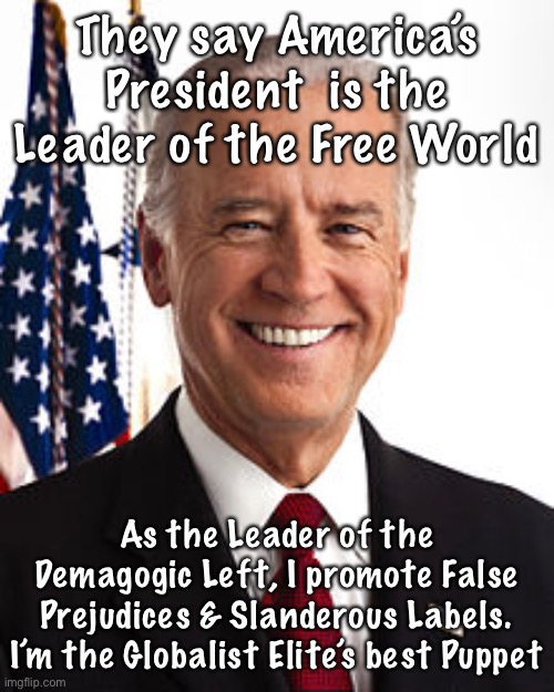 Joe Biden Meme | They say America’s President  is the Leader of the Free World; As the Leader of the Demagogic Left, I promote False Prejudices & Slanderous Labels. I’m the Globalist Elite’s best Puppet | image tagged in memes,joe biden | made w/ Imgflip meme maker