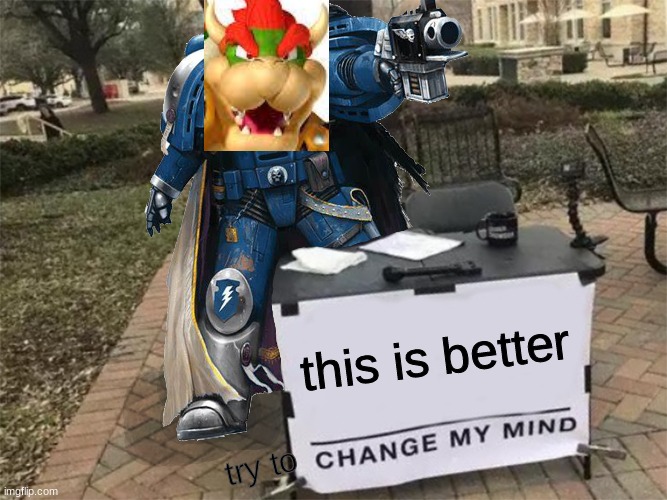 Change my mind (40k) | this is better try to | image tagged in change my mind 40k | made w/ Imgflip meme maker