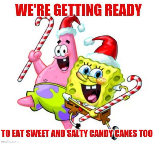 SpongeBob Christmas | WE'RE GETTING READY TO EAT SWEET AND SALTY CANDY CANES TOO | image tagged in spongebob christmas | made w/ Imgflip meme maker