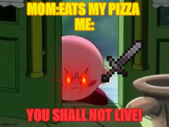 That's what you get if ya eat meh pizza | MOM:EATS MY PIZZA 
ME:; YOU SHALL NOT LIVE! | image tagged in pissed off kirby,pizza,mom,mad,angry | made w/ Imgflip meme maker