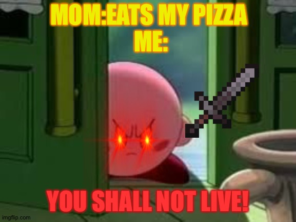 Pissed off Kirby | MOM:EATS MY PIZZA 
ME:; YOU SHALL NOT LIVE! | image tagged in pissed off kirby | made w/ Imgflip meme maker