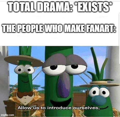 The fanart drives me nuts! | TOTAL DRAMA: *EXISTS*; THE PEOPLE WHO MAKE FANART: | image tagged in allow us to introduce ourselves,total drama | made w/ Imgflip meme maker