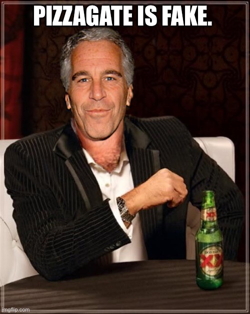 The Most Interesting Epstein | PIZZAGATE IS FAKE. | image tagged in the most interesting epstein | made w/ Imgflip meme maker