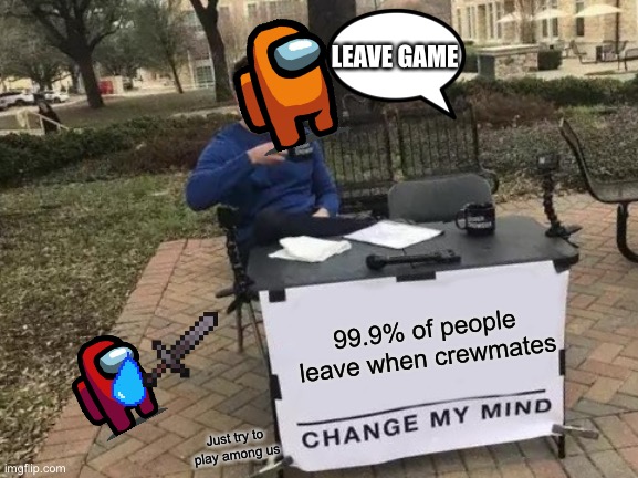 I BET YOUR LIFE SAVINGS YOU CANT CHANGE MY MIND | LEAVE GAME; 99.9% of people leave when crewmates; Just try to play among us | image tagged in memes,change my mind,among us | made w/ Imgflip meme maker
