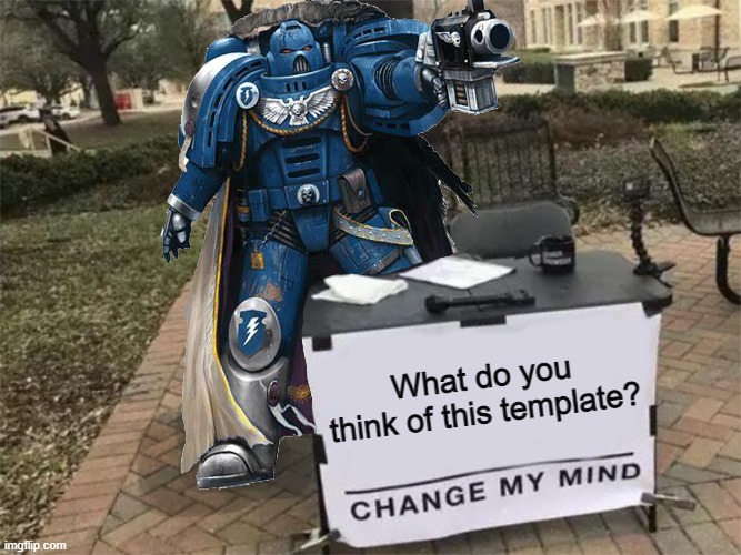 Change my mind (40k) | What do you think of this template? | image tagged in change my mind 40k | made w/ Imgflip meme maker