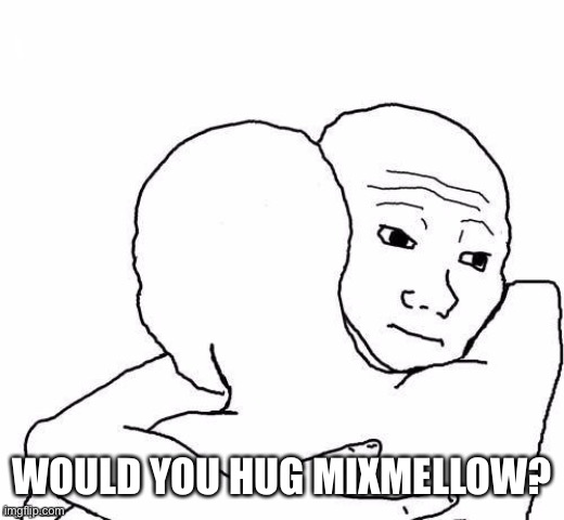 awww hug | WOULD YOU HUG MIXMELLOW? | image tagged in awww hug | made w/ Imgflip meme maker