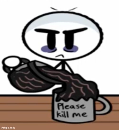 Please kill me | image tagged in please kill me | made w/ Imgflip meme maker