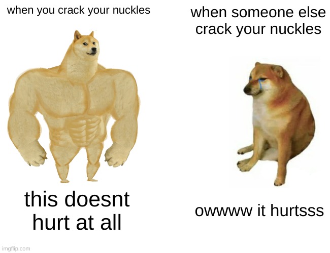 Buff Doge vs. Cheems Meme | when you crack your nuckles; when someone else crack your nuckles; this doesnt hurt at all; owwww it hurtsss | image tagged in memes,buff doge vs cheems | made w/ Imgflip meme maker