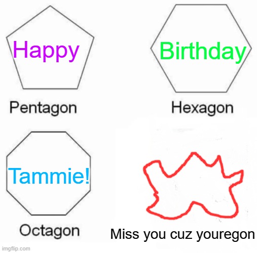 Pentagon Hexagon Octagon | Birthday; Happy; Tammie! Miss you cuz youregon | image tagged in memes,pentagon hexagon octagon | made w/ Imgflip meme maker